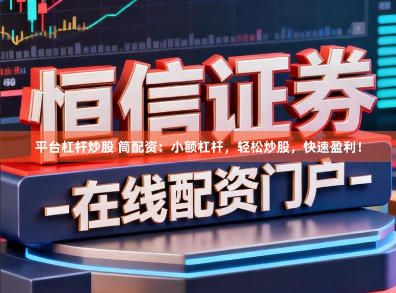 平台杠杆炒股 筒配资：小额杠杆，轻松炒股，快速盈利！