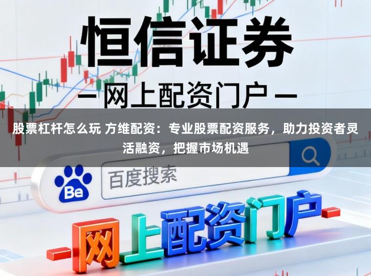 股票杠杆怎么玩 方维配资：专业股票配资服务，助力投资者灵活融资，把握市场机遇