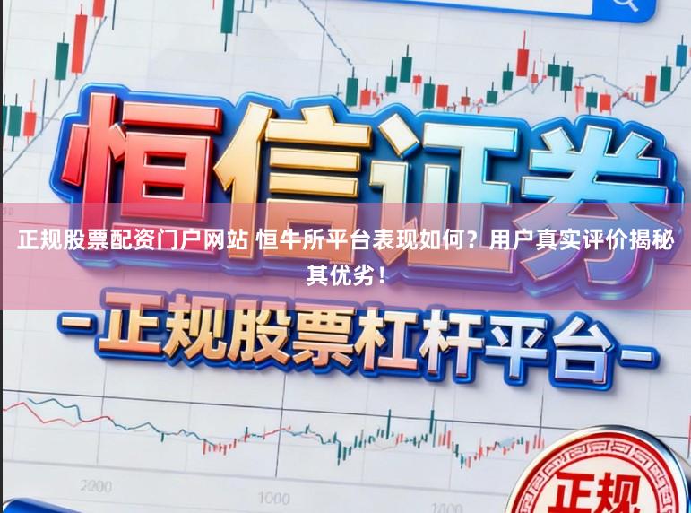 正规股票配资门户网站 恒牛所平台表现如何？用户真实评价揭秘其优劣！