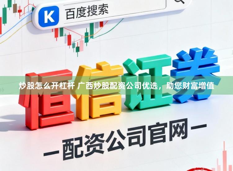 炒股怎么开杠杆 广西炒股配资公司优选，助您财富增值