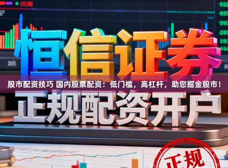 股市配资技巧 国内股票配资：低门槛，高杠杆，助您掘金股市！
