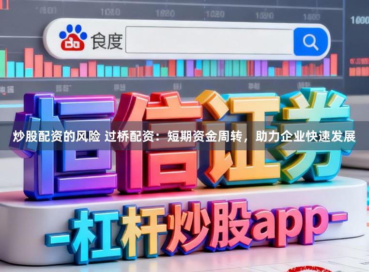 炒股配资的风险 过桥配资：短期资金周转，助力企业快速发展