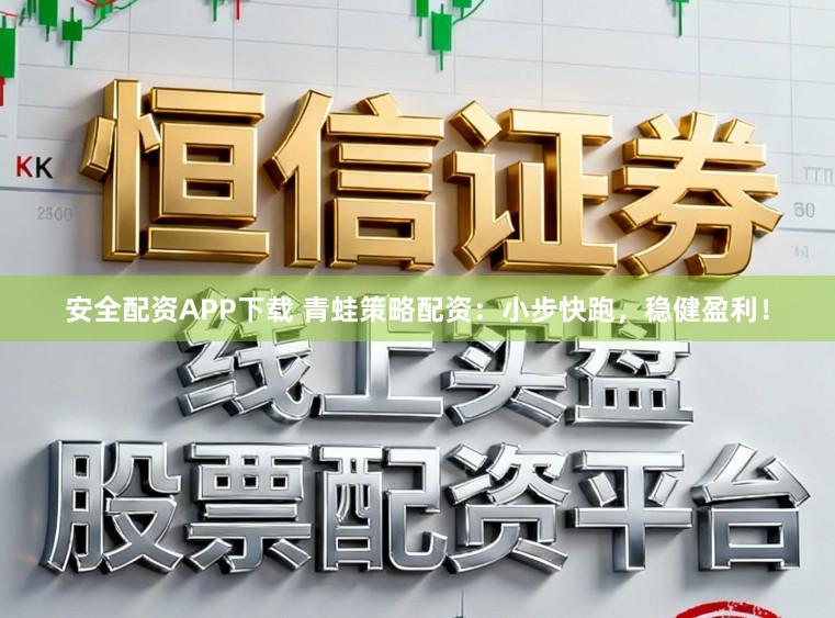 安全配资APP下载 青蛙策略配资：小步快跑，稳健盈利！