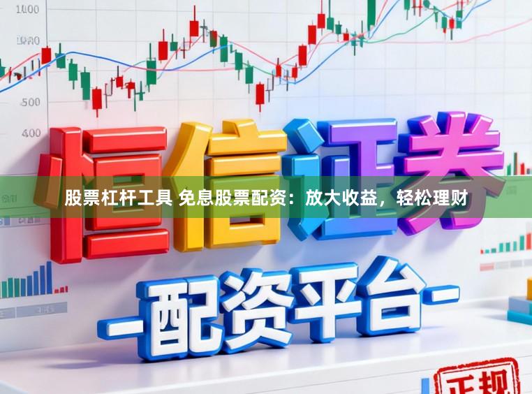 股票杠杆工具 免息股票配资：放大收益，轻松理财