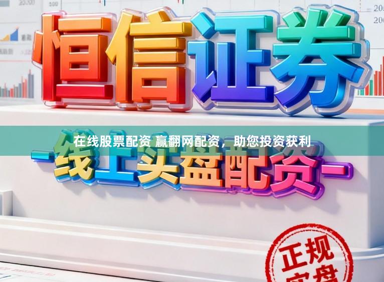 在线股票配资 赢翻网配资，助您投资获利