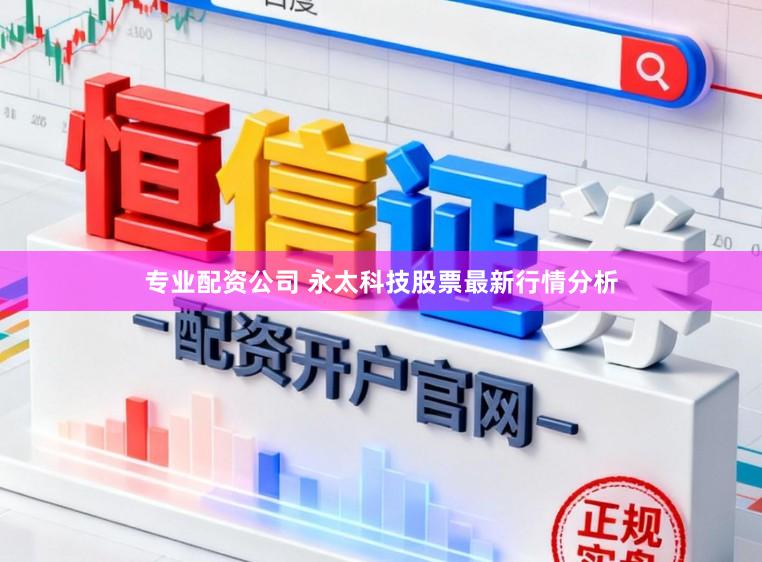 专业配资公司 永太科技股票最新行情分析