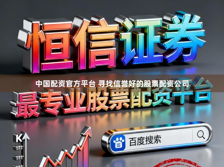 中国配资官方平台 寻找信誉好的股票配资公司
