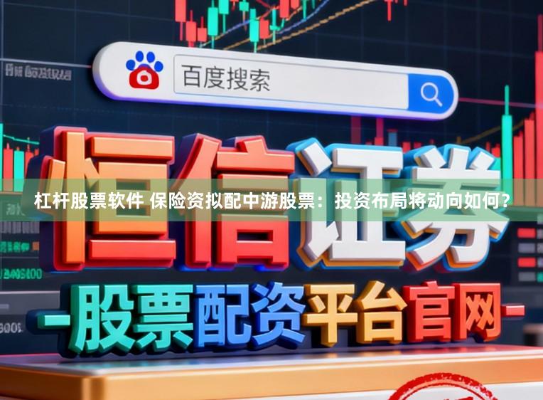 杠杆股票软件 保险资拟配中游股票：投资布局将动向如何？