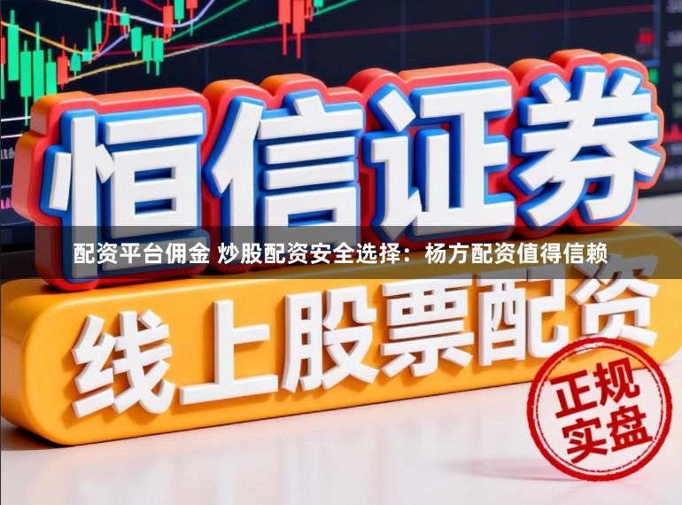 配资平台佣金 炒股配资安全选择：杨方配资值得信赖