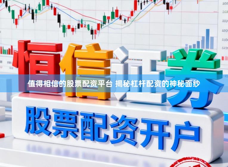 值得相信的股票配资平台 揭秘杠杆配资的神秘面纱
