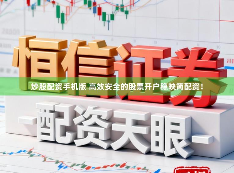 炒股配资手机版 高效安全的股票开户稳映简配资！