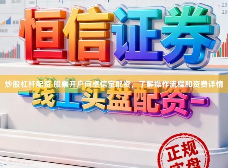炒股杠杆配资 股票开户问卓信宝配资，了解操作流程和资费详情