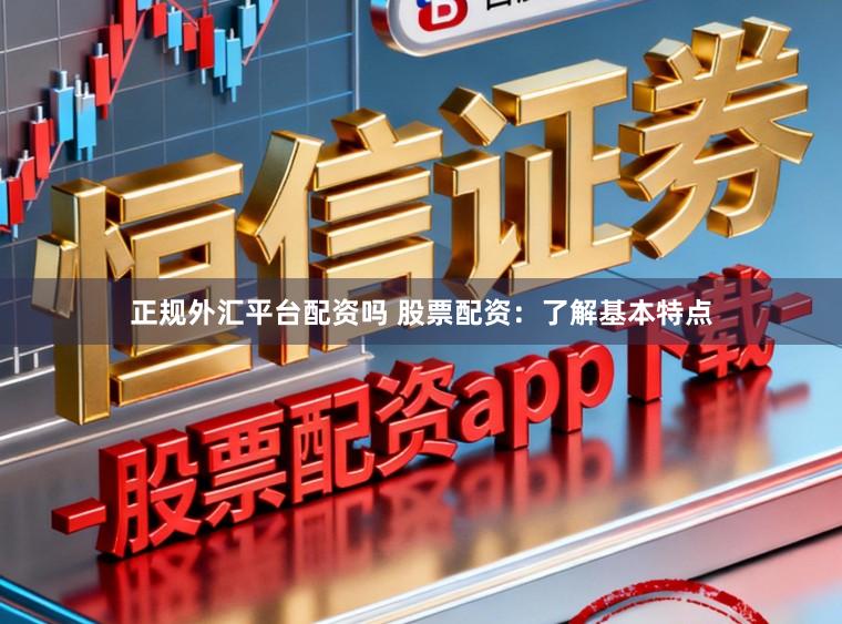 正规外汇平台配资吗 股票配资：了解基本特点