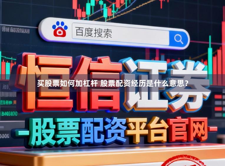 买股票如何加杠杆 股票配资经历是什么意思？
