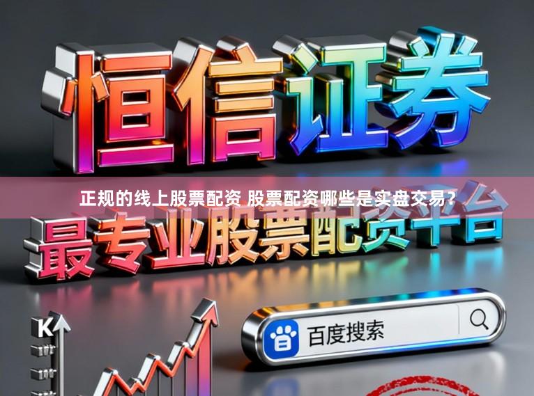 正规的线上股票配资 股票配资哪些是实盘交易？