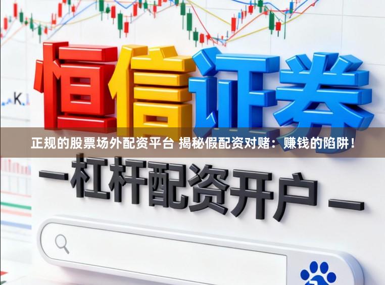 正规的股票场外配资平台 揭秘假配资对赌：赚钱的陷阱！
