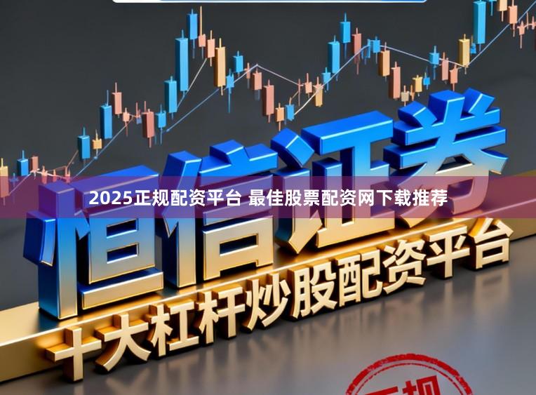 2025正规配资平台 最佳股票配资网下载推荐