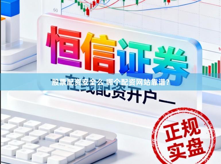 股票配资安全么 哪个配资网站靠谱?