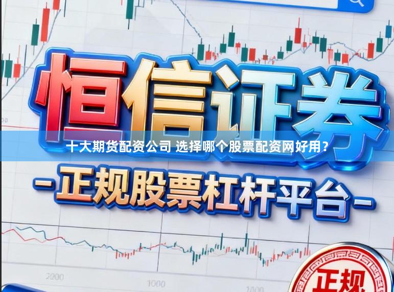 十大期货配资公司 选择哪个股票配资网好用？