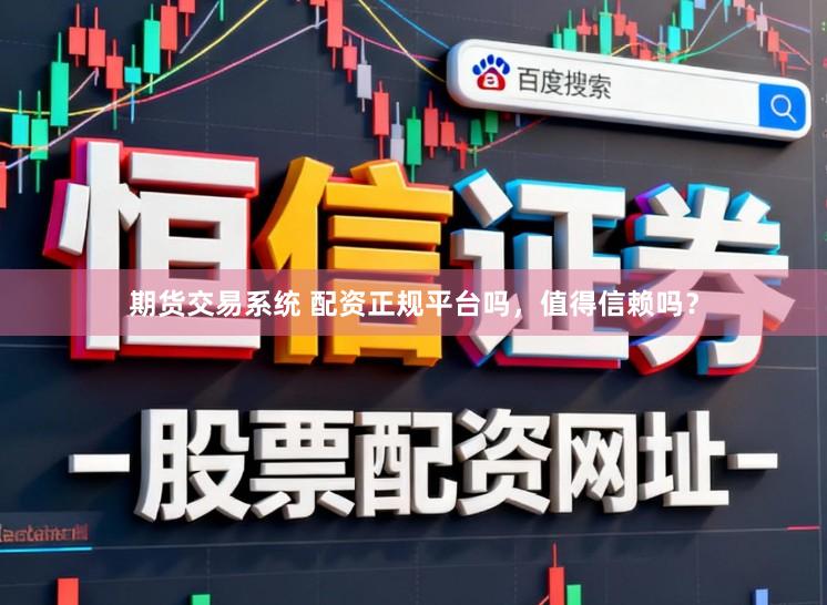 期货交易系统 配资正规平台吗,值得信赖吗?