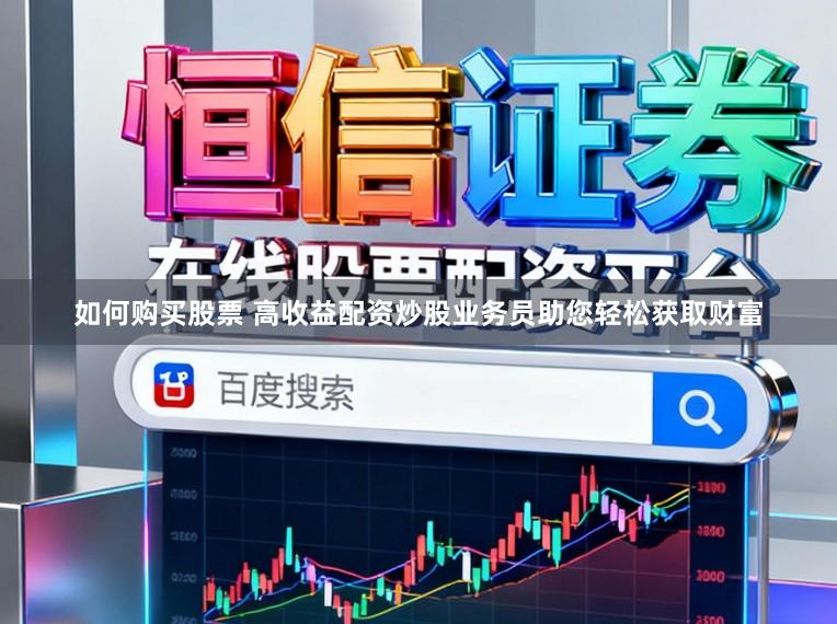 如何购买股票 高收益配资炒股业务员助您轻松获取财富