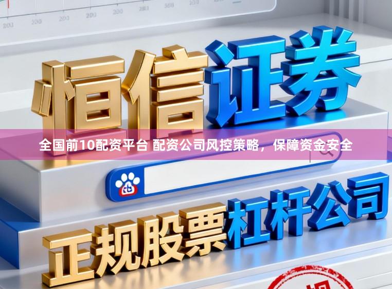 全国前10配资平台 配资公司风控策略,保障资金安全