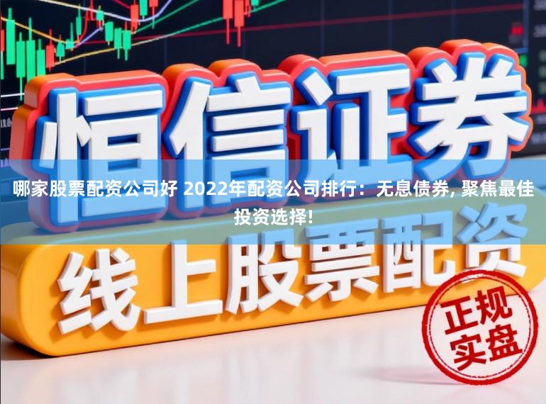 哪家股票配资公司好 2022年配资公司排行：无息债券， 聚焦最佳投资选择!