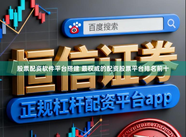 股票配资软件平台搭建 最权威的配资股票平台排名前十
