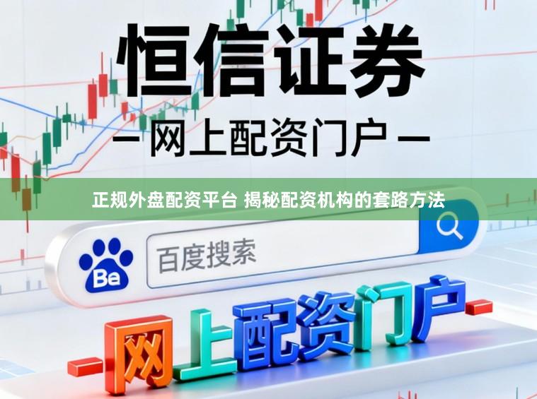 正规外盘配资平台 揭秘配资机构的套路方法