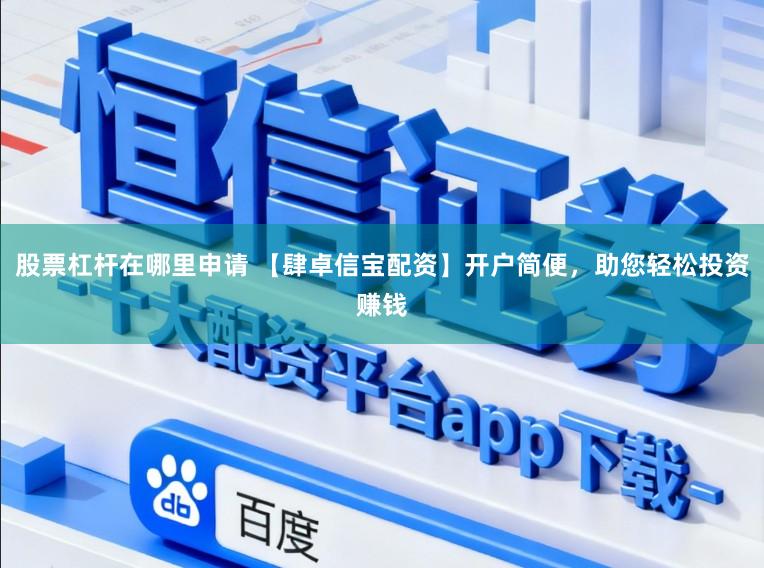 股票杠杆在哪里申请 【肆卓信宝配资】开户简便,助您轻松投资赚钱
