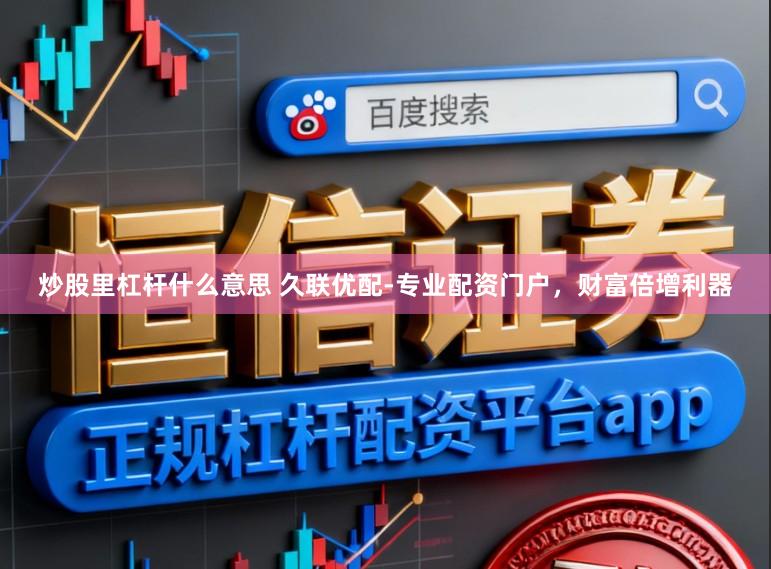 炒股里杠杆什么意思 久联优配-专业配资门户,财富倍增利器