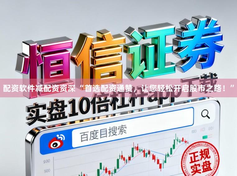 配资软件减配资资深 “首选配资通赞,让您轻松开启股市之路!”