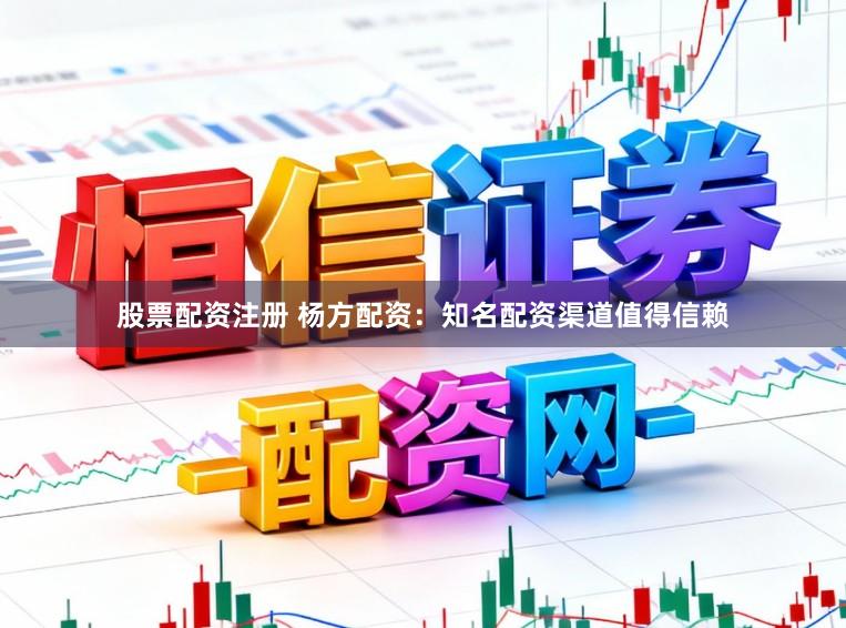 股票配资注册 杨方配资:知名配资渠道值得信赖