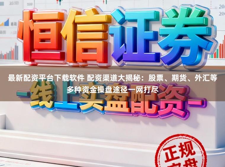 最新配资平台下载软件 配资渠道大揭秘：股票、期货、外汇等多种资金操盘途径一网打尽