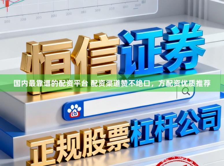 国内最靠谱的配资平台 配资渠道赞不绝口,方配资优质推荐