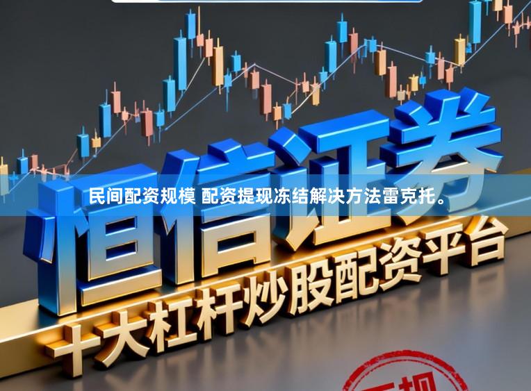民间配资规模 配资提现冻结解决方法雷克托。