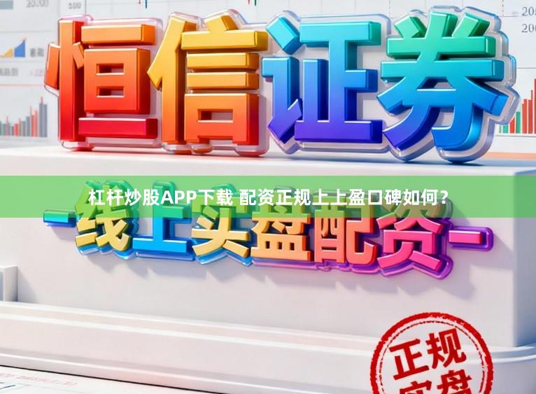 杠杆炒股APP下载 配资正规上上盈口碑如何?