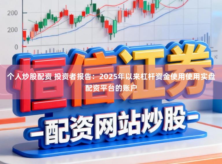 个人炒股配资 投资者报告：2025年以来杠杆资金使用使用实盘配资平台的账户