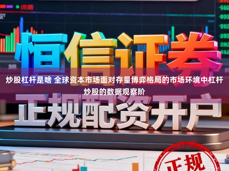 炒股杠杆是啥 全球资本市场面对存量博弈格局的市场环境中杠杆炒股的数据观察阶