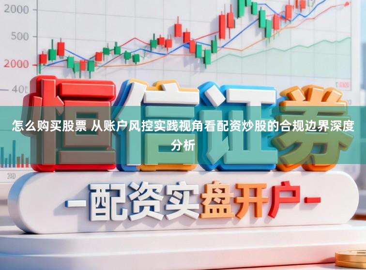 怎么购买股票 从账户风控实践视角看配资炒股的合规边界深度分析