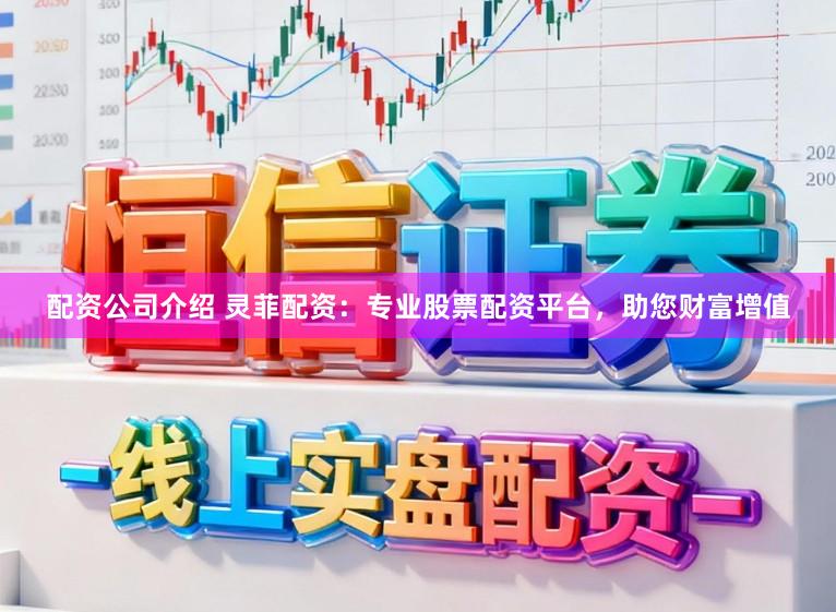 配资公司介绍 灵菲配资：专业股票配资平台，助您财富增值