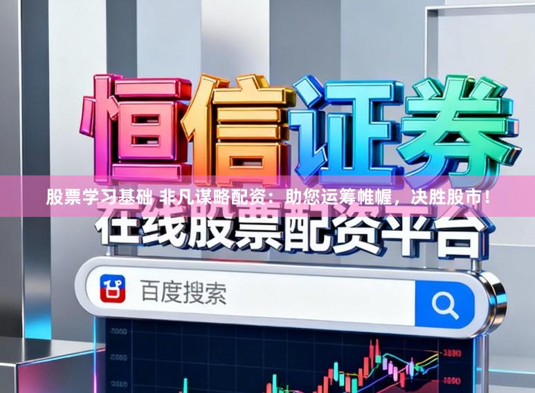 股票学习基础 非凡谋略配资：助您运筹帷幄，决胜股市！