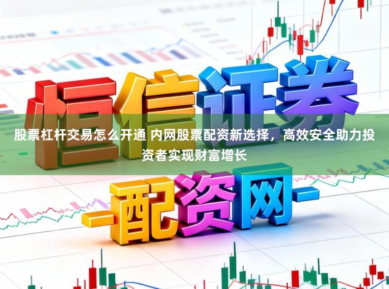 股票杠杆交易怎么开通 内网股票配资新选择，高效安全助力投资者实现财富增长