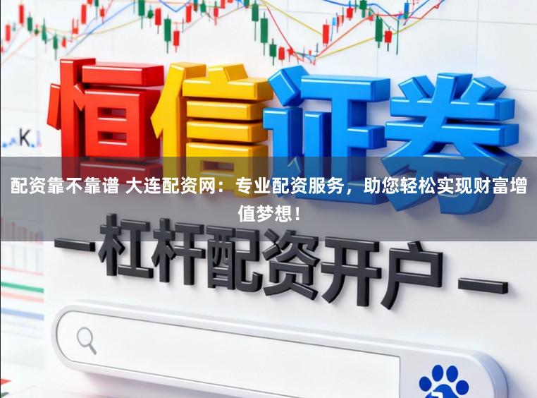 配资靠不靠谱 大连配资网：专业配资服务，助您轻松实现财富增值梦想！