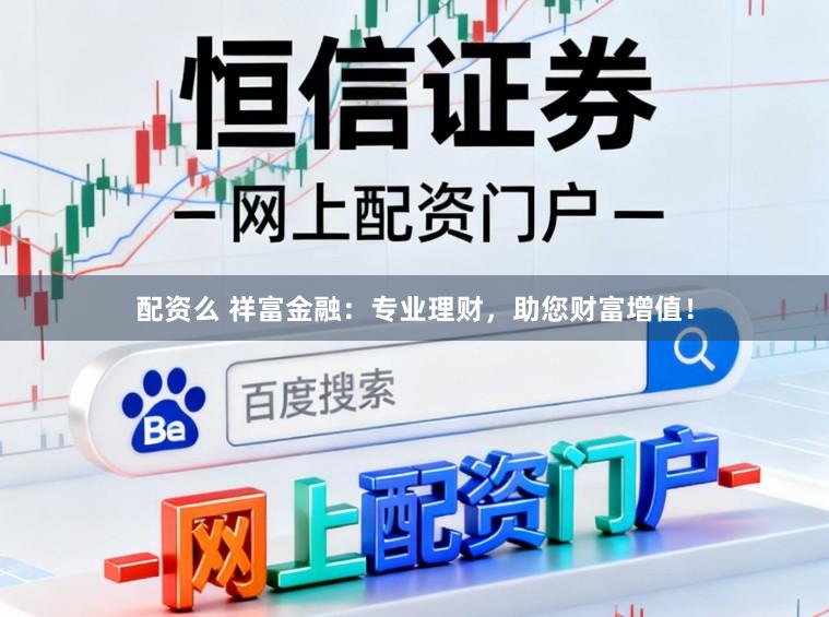 配资么 祥富金融：专业理财，助您财富增值！
