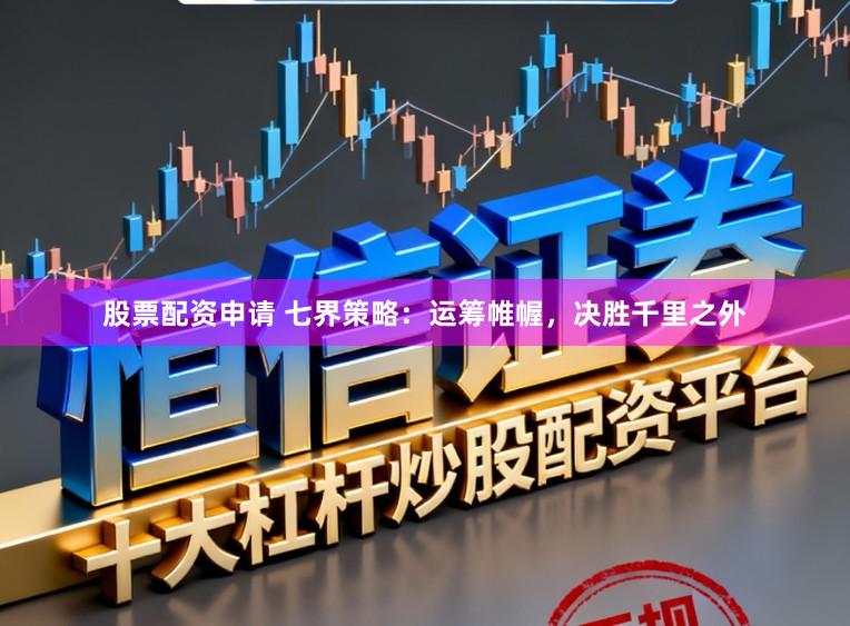股票配资申请 七界策略：运筹帷幄，决胜千里之外