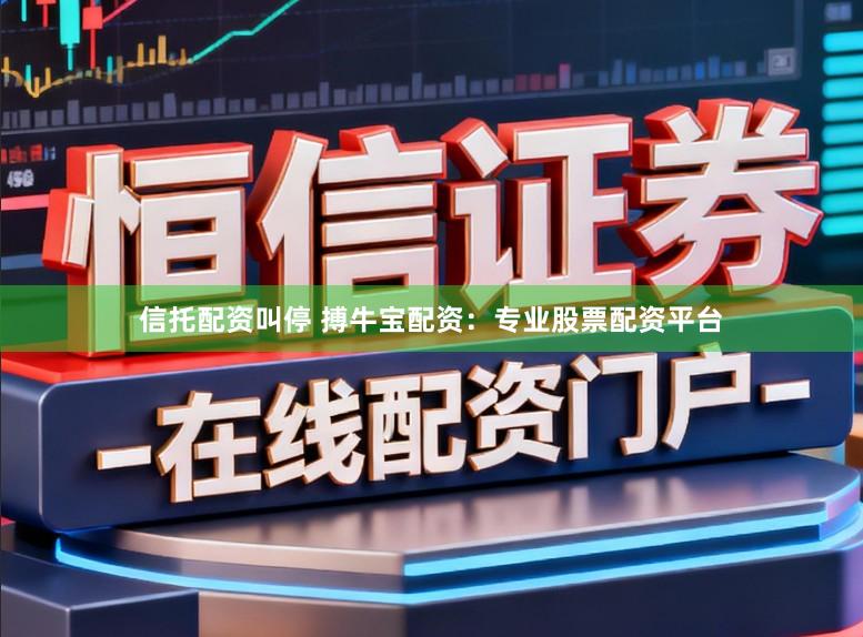 信托配资叫停 搏牛宝配资:专业股票配资平台