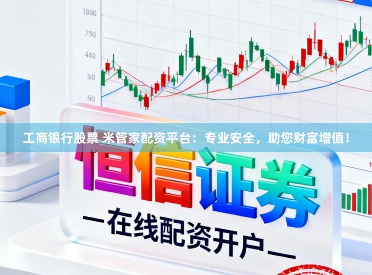 工商银行股票 米管家配资平台：专业安全，助您财富增值！