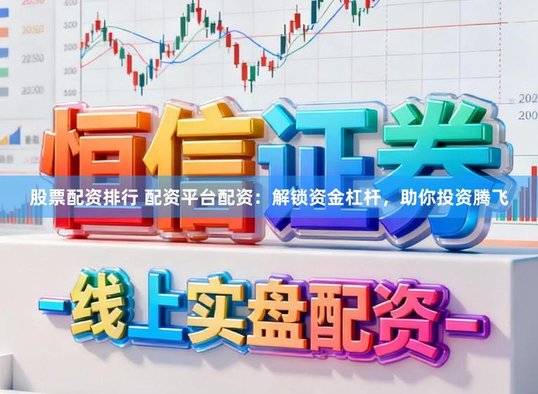 股票配资排行 配资平台配资:解锁资金杠杆,助你投资腾飞